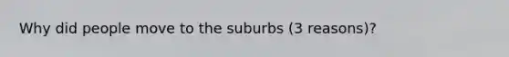 Why did people move to the suburbs (3 reasons)?