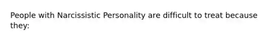 People with Narcissistic Personality are difficult to treat because they: