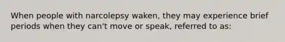 When people with narcolepsy waken, they may experience brief periods when they can't move or speak, referred to as: