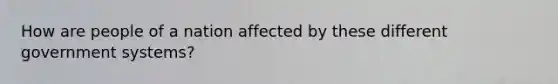 How are people of a nation affected by these different government systems?