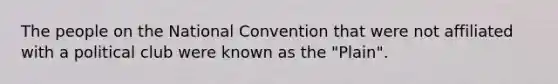 The people on the National Convention that were not affiliated with a political club were known as the "Plain".