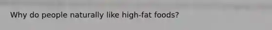 Why do people naturally like high-fat foods?