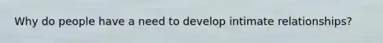 Why do people have a need to develop intimate relationships?