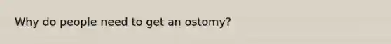 Why do people need to get an ostomy?