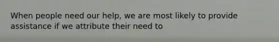 When people need our help, we are most likely to provide assistance if we attribute their need to