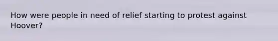 How were people in need of relief starting to protest against Hoover?