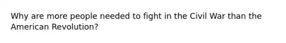 Why are more people needed to fight in the Civil War than the American Revolution?