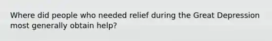 Where did people who needed relief during the Great Depression most generally obtain help?