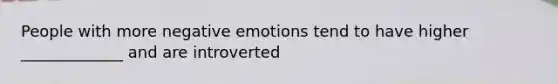 People with more negative emotions tend to have higher _____________ and are introverted