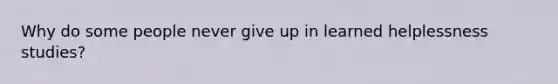 Why do some people never give up in learned helplessness studies?