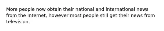 More people now obtain their national and international news from the Internet, however most people still get their news from television.