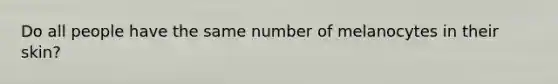 Do all people have the same number of melanocytes in their skin?