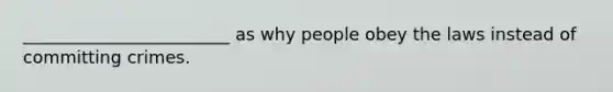 ________________________ as why people obey the laws instead of committing crimes.