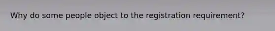 Why do some people object to the registration requirement?