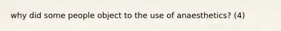 why did some people object to the use of anaesthetics? (4)