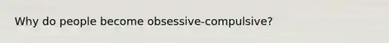 Why do people become obsessive-compulsive?