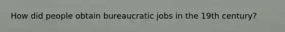 How did people obtain bureaucratic jobs in the 19th century?