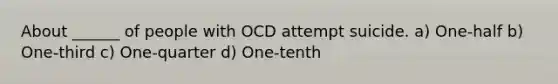 About ______ of people with OCD attempt suicide. a) One-half b) One-third c) One-quarter d) One-tenth