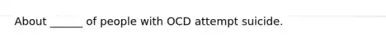 About ______ of people with OCD attempt suicide.