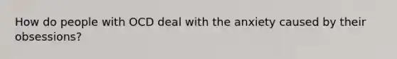 How do people with OCD deal with the anxiety caused by their obsessions?