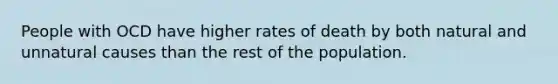 People with OCD have higher rates of death by both natural and unnatural causes than the rest of the population.