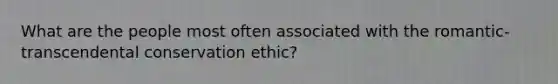 What are the people most often associated with the romantic-transcendental conservation ethic?