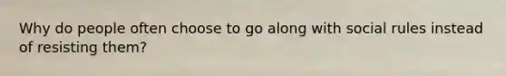 Why do people often choose to go along with social rules instead of resisting them?