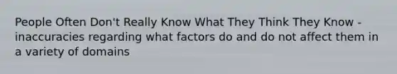 People Often Don't Really Know What They Think They Know - inaccuracies regarding what factors do and do not affect them in a variety of domains