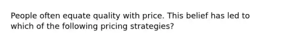 People often equate quality with price. This belief has led to which of the following pricing strategies?