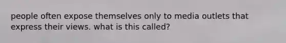 people often expose themselves only to media outlets that express their views. what is this called?