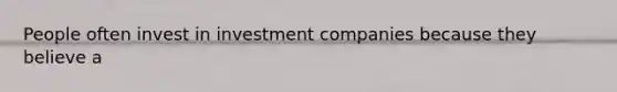 People often invest in investment companies because they believe a