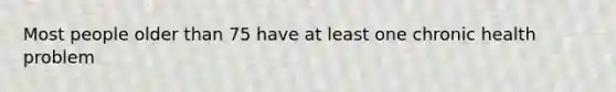 Most people older than 75 have at least one chronic health problem
