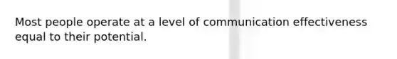Most people operate at a level of communication effectiveness equal to their potential.