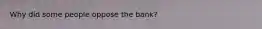 Why did some people oppose the bank?