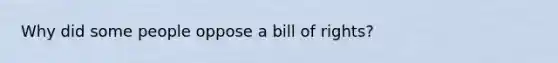 Why did some people oppose a bill of rights?