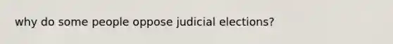 why do some people oppose judicial elections?