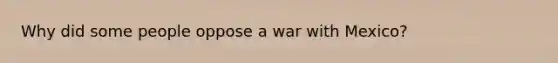 Why did some people oppose a war with Mexico?