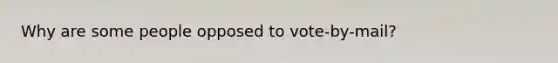 Why are some people opposed to vote-by-mail?