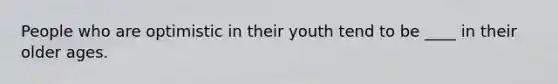 People who are optimistic in their youth tend to be ____ in their older ages.