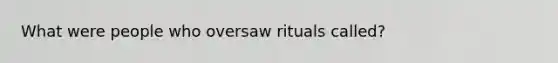 What were people who oversaw rituals called?