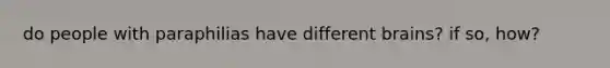 do people with paraphilias have different brains? if so, how?