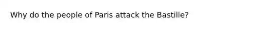 Why do the people of Paris attack the Bastille?