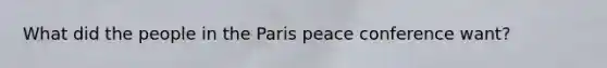 What did the people in the Paris peace conference want?