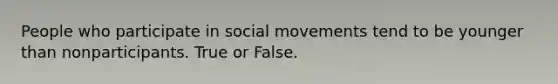 People who participate in social movements tend to be younger than nonparticipants. True or False.