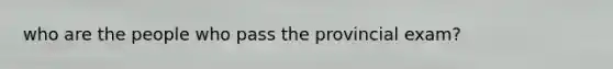 who are the people who pass the provincial exam?