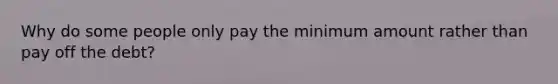 Why do some people only pay the minimum amount rather than pay off the debt?