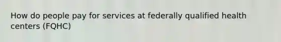 How do people pay for services at federally qualified health centers (FQHC)