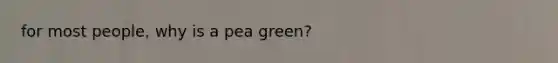 for most people, why is a pea green?