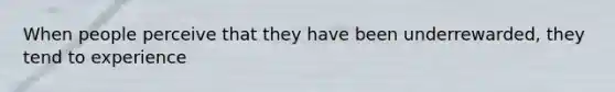 When people perceive that they have been underrewarded, they tend to experience