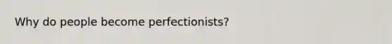 Why do people become perfectionists?